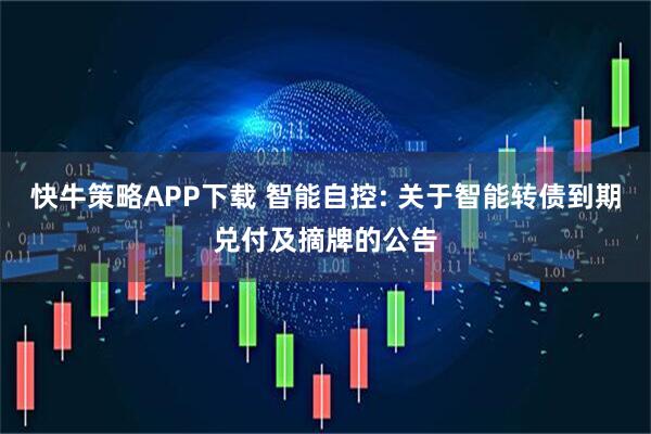 快牛策略APP下载 智能自控: 关于智能转债到期兑付及摘牌的公告