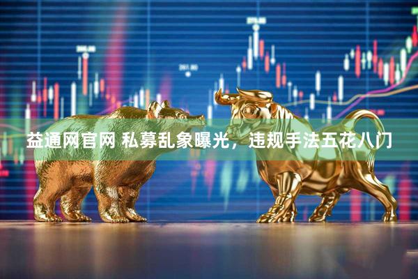 益通网官网 私募乱象曝光，违规手法五花八门