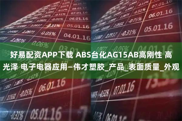 好易配资APP下载 ABS台化AG15AB高刚性 高光泽 电子电器应用—伟才塑胶_产品_表面质量_外观
