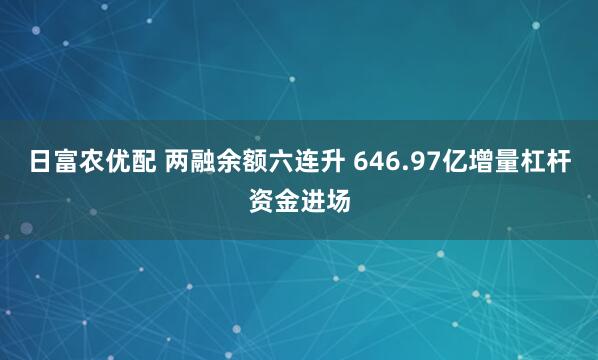 日富农优配 两融余额六连升 646.97亿增量杠杆资金进场