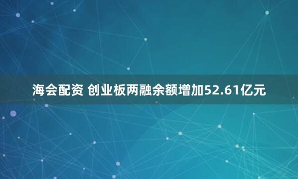 海会配资 创业板两融余额增加52.61亿元