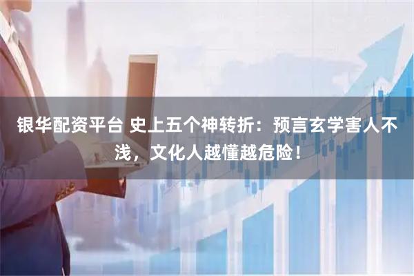 银华配资平台 史上五个神转折：预言玄学害人不浅，文化人越懂越危险！