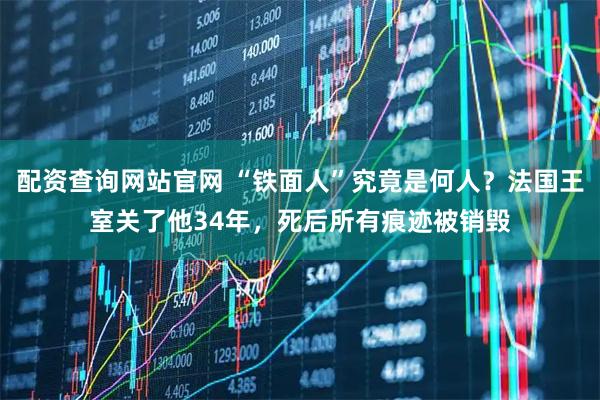 配资查询网站官网 “铁面人”究竟是何人？法国王室关了他34年，死后所有痕迹被销毁