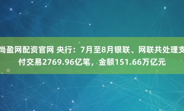 尚盈网配资官网 央行：7月至8月银联、网联共处理支付交易2769.96亿笔，金额151.66万亿元