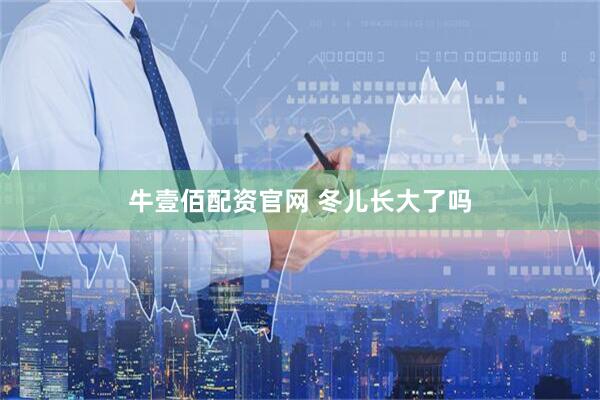牛壹佰配资官网 冬儿长大了吗