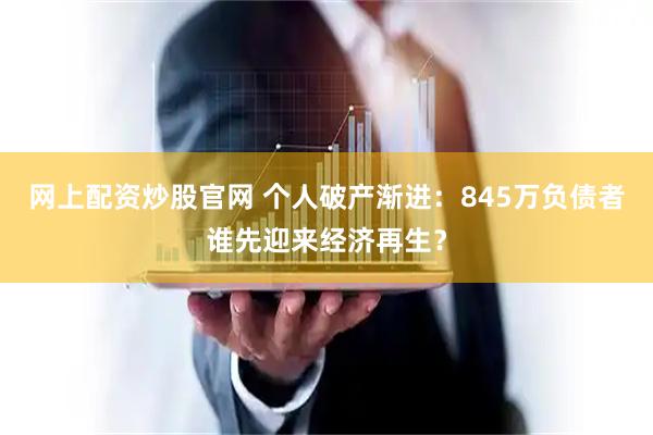 网上配资炒股官网 个人破产渐进：845万负债者谁先迎来经济再生？