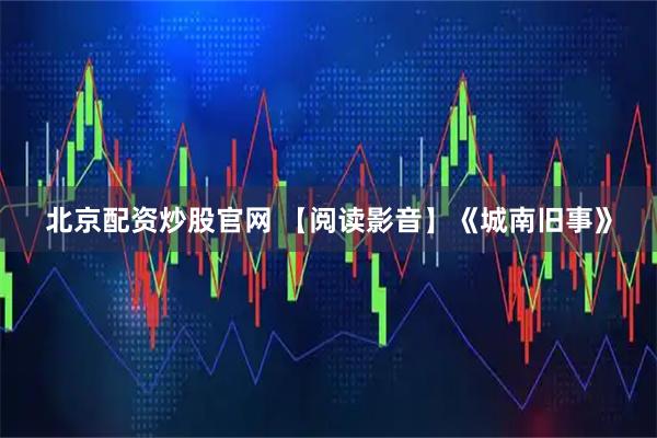 北京配资炒股官网 【阅读影音】《城南旧事》