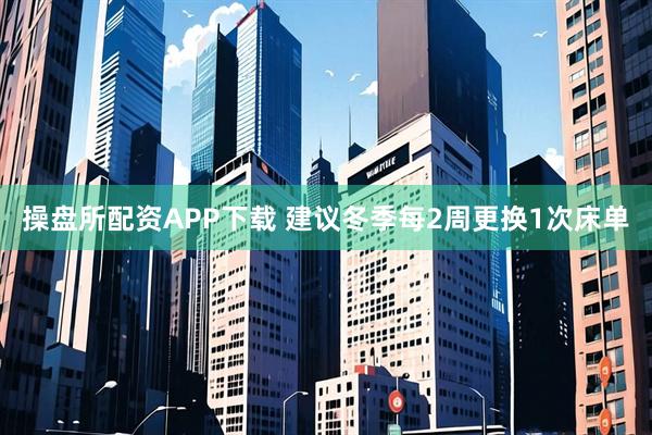 操盘所配资APP下载 建议冬季每2周更换1次床单