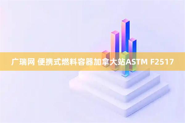 广瑞网 便携式燃料容器加拿大站ASTM F2517