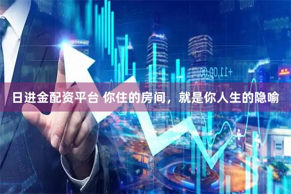 日进金配资平台 你住的房间，就是你人生的隐喻