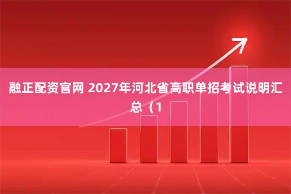 融正配资官网 2027年河北省高职单招考试说明汇总（1
