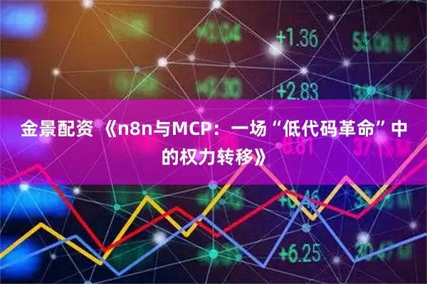 金景配资 《n8n与MCP：一场“低代码革命”中的权力转移》