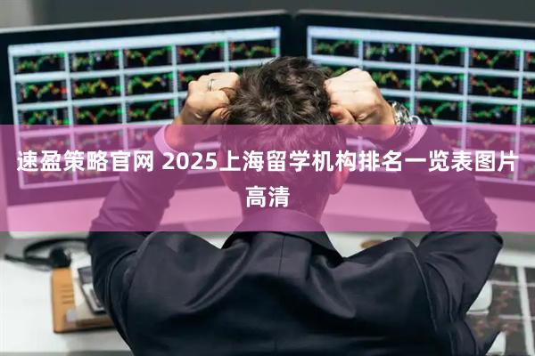 速盈策略官网 2025上海留学机构排名一览表图片高清