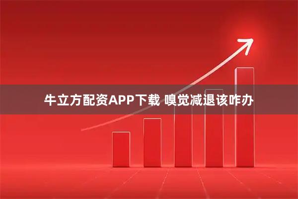 牛立方配资APP下载 嗅觉减退该咋办