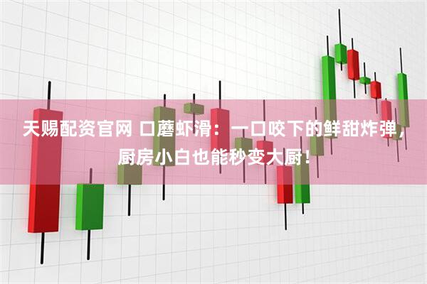 天赐配资官网 口蘑虾滑：一口咬下的鲜甜炸弹，厨房小白也能秒变大厨！