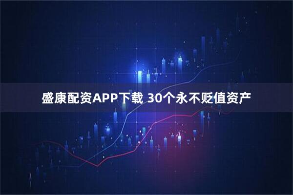 盛康配资APP下载 30个永不贬值资产