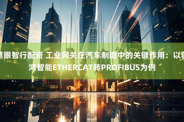 慧眼智行配资 工业网关在汽车制造中的关键作用：以疆鸿智能ETHERCAT转PROFIBUS为例