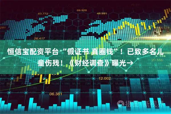 恒信宝配资平台 “假证书 真圈钱”！已致多名儿童伤残！《财经调查》曝光→
