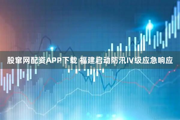 股窜网配资APP下载 福建启动防汛Ⅳ级应急响应