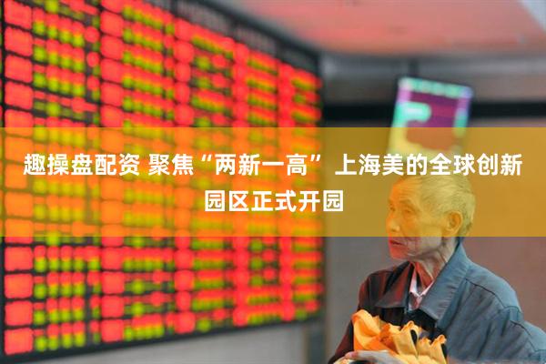 趣操盘配资 聚焦“两新一高” 上海美的全球创新园区正式开园
