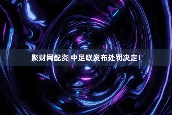 聚财网配资 中足联发布处罚决定！