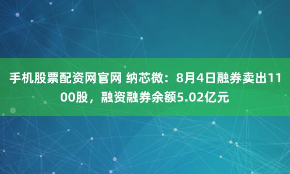 手机股票配资网官网 纳芯微:8月4日融券卖出1100股,融资融券余额5.02亿元