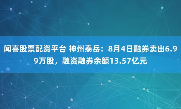 闻喜股票配资平台 神州泰岳：8月4日融券卖出6.99万股，融资融券余额13.57亿元