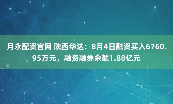 月永配资官网 陕西华达：8月4日融资买入6760.95万元，融资融券余额1.88亿元