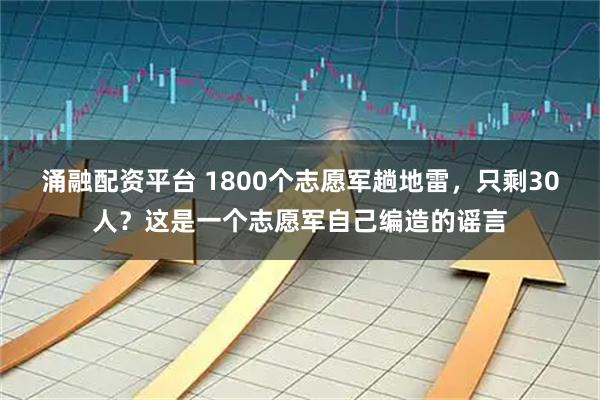 涌融配资平台 1800个志愿军趟地雷，只剩30人？这是一个志愿军自己编造的谣言