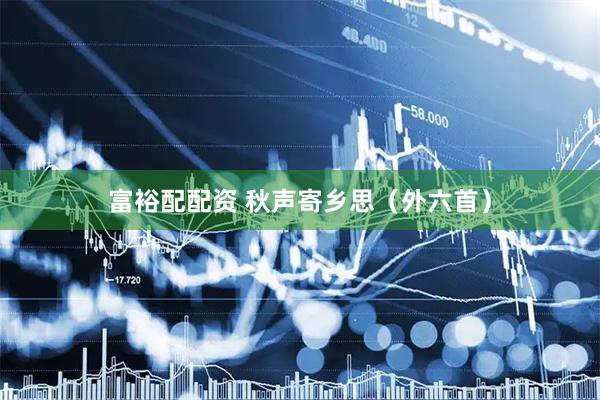 富裕配配资 秋声寄乡思（外六首）