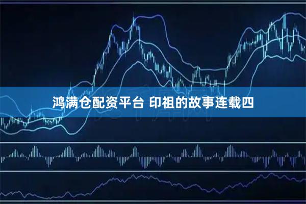 鸿满仓配资平台 印祖的故事连载四