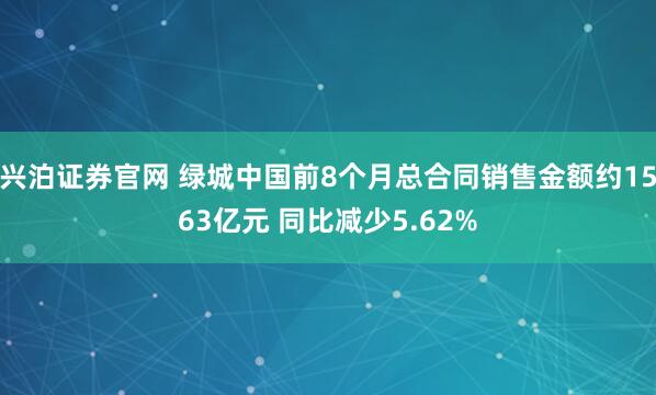 兴泊证券官网 绿城中国前8个月总合同销售金额约1563亿元 同比减少5.62%