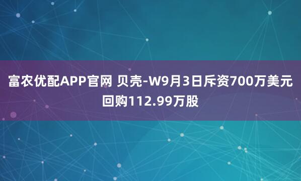 富农优配APP官网 贝壳-W9月3日斥资700万美元回购112.99万股