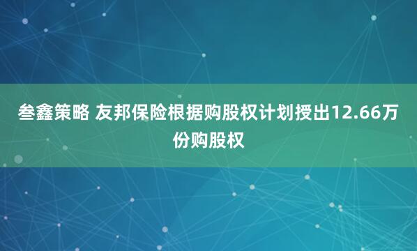 叁鑫策略 友邦保险根据购股权计划授出12.66万份购股权