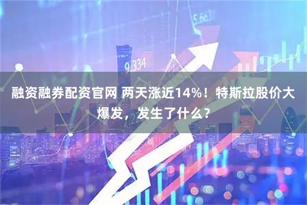 融资融券配资官网 两天涨近14%！特斯拉股价大爆发，发生了什么？