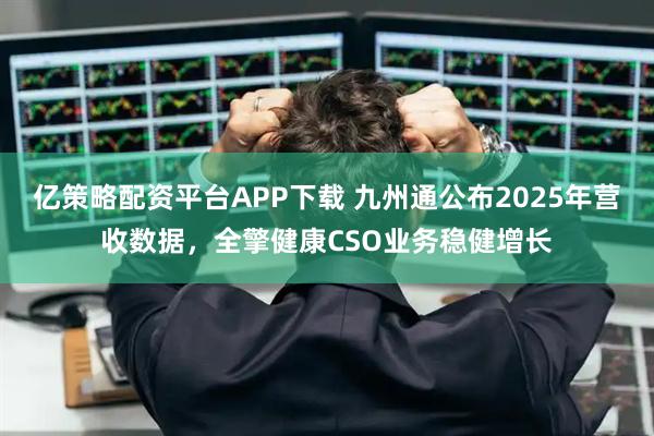 亿策略配资平台APP下载 九州通公布2025年营收数据，全擎健康CSO业务稳健增长